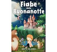Fiabe della Buonanotte: Una Raccolta Quotidiana di Favole Fantastiche, Educative e Rilassanti per far Addormentare Serenamente il tuo Piccolo in Meno di 15 Minuti