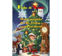 Fiabe di Natale Storie magiche di elfi, renne e sogni incantati: 18 Racconti di Natale incantati, Storie per riscoprire la vera magia del Natale e il valore dei doni, con illustrazioni a colori