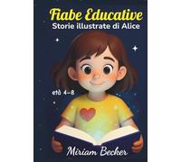 Fiabe Educative: Storie illustrate di Alice: racconti per la buonanotte che insegnano gentilezza, coraggio, amicizia e speranza ai più piccoli