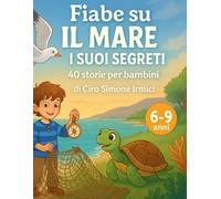 Fiabe sul Mare e i Suoi Segreti: 40 storie illustrate ed educative per bambini 6-9 anni (animali marini, avventure, valori e natura)