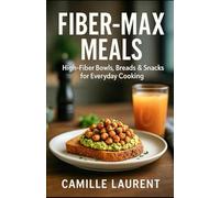 FIBER-MAX MEALS: High-Fiber Bowls, Breads & Snacks for Everyday Cooking: 60 easy, craveable recipes using whole grains & legumes - crispy tips, smart ... steady energy, real-life weeknight cooking