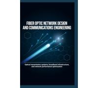 FIBER OPTIC NETWORK DESIGN AND COMMUNICATIONS ENGINEERING: Optical Transmission Systems Broadband Infrastructure and Network Performance Optimization