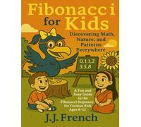 Fibonacci for Kids: Discovering Math, Nature, and Patterns Everywhere: A Fun and Easy Guide to the Fibonacci Sequence for Curious Kids Ages 8-12