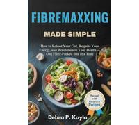 FIBREMAXXING MADE SIMPLE: How to Reboot Your Gut, Reignite Your Energy, and Revolutionize Your Health - One Fiber-Packed Bite at a Time