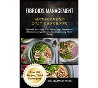 Fibroids Management Diet Cookbook: Optimal Nutrition For Balancing- Hormones, Alleviating Symptoms, And Enhancing Well-Being