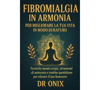 Fibromialgia in armonia per migliorare la tua vita in modo duraturo: Tecniche mente-corpo, strumenti di autocura e routine quotidiane per elevare il tuo benessere.