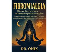Fibromialgia Ritrova il tuo benessere attraverso un percorso completo: Strategie naturali, pratiche quotidiane e tecniche mente-corpo per ridurre il dolore e recuperare energia.