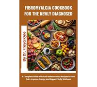 Fibromyalgia Cookbook for the Newly Diagnosed: A Complete Guide with Anti-Inflammatory Recipes to Ease Pain, Improve Energy, and Support Daily Wellness