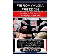 Fibromyalgia Freedom: Integrative Therapies For Managing Chronic Pain: Find Relief From Fibromyalgia Symptoms Through A Combination Of Conventional And Alternative Therapeutic Interventions