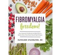 Fibromyalgia Freedom Your Essential Cookbook and Meal Plan to Relieve Pain Clear Brain Fog and Fight Fatigue - MS Kathleen Standafer - Rockridge Press - L MS Kathleen StandaferMS Kathleen Standafer (A