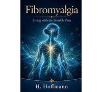 Fibromyalgia - Living With Invisible Pain: A Comprehensive Guide for Patients and Families