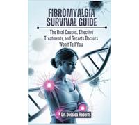 Fibromyalgia survival Guide: The Real Causes, Effective Treatments, and Secrets Doctors Won’t Tell You