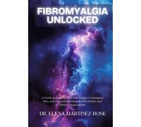 Fibromyalgia Unlocked: A Guide To Healing Identified Triggers, Managing Pain, And Overcoming Fatigue With Holistic And Medical Approaches