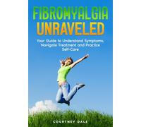 Fibromyalgia Unraveled: Your Simple Path to Navigating Symptoms, Treatment, and Self-Help, Even if You Don't Understand This Illness