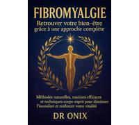 Fibromyalgie Retrouver votre bien-être grâce à une approche complète: Méthodes naturelles, routines efficaces et techniques corps-esprit pour diminuer l’inconfort et renforcer votre vitalité.