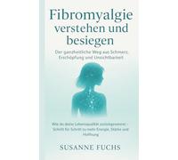 Fibromyalgie verstehen und besiegen - Der ganzheitliche Weg aus Schmerz, Erschöpfung und Unsichtbarkeit: Wie du deine Lebensqualität zurückgewinnst - ... Schritt zu mehr Energie, Stärke und Hoffnung