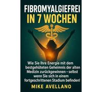 FIBROMYALGIEFREI IN 7 WOCHEN: Wie Sie Ihre Energie mit dem bestgehüteten Geheimnis der alten Medizin zurückgewinnen können, selbst wenn Sie sich in einem fortgeschrittenen Stadium befinden!