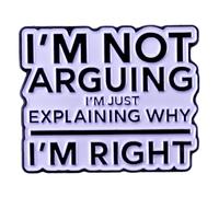 Ficsowy Broche en émail avec citation humoristique « I'M NOT ARGUING I'M JUST EXPLAINING WHY I'M RIGHT » pour sac à dos, chapeau, vêtements