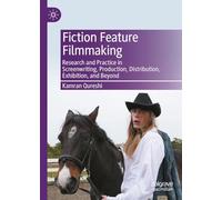 Fiction Feature Filmmaking: Research and Practice in Screenwriting, Production, Distribution, Exhibition and Beyond