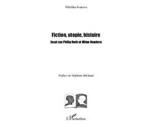 Fiction, utopie, histoire Essai sur Philip Roth et Milan Kundera - Velichka Ivanova - L'harmattan - broché - Essai