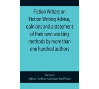Fiction Writers On Fiction Writing Advice, Opinions And A Statement Of Their Own Working Methods By More Than One Hundred Authors