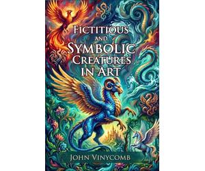 Fictitious and Symbolic Creatures in Art: A Guide to Mythical Heraldry: Decoding Medieval Heraldry - Fully Illustrated Edition with Author Biography