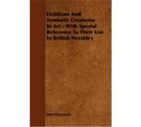 Fictitious and Symbolic Creatures in Art - With Special Reference to Their Use in British Heraldry Vinycomb, John (Auteur)