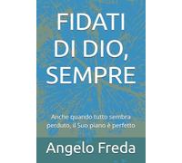 FIDATI DI DIO, SEMPRE: Anche quando tutto sembra perduto, il Suo piano è perfetto