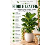 Fiddle Leaf Fig: The Complete Guide to Indoor Care, Healthy Growth, Watering, Pruning, Repotting, and Propagation