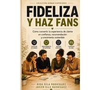 Fideliza y haz fans de tu marca: Guía práctica para convertir cada contacto con el cliente en confianza, recomendación y crecimiento