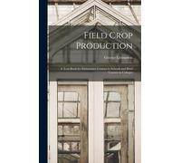 Field Crop Production: A Text-Book For Elementary Courses In Schools And Brief Courses In Colleges