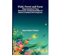 Field, Forest and Farm; Things interesting to young nature-lovers, including some matters of moment to gardeners and fruit-growers