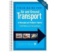 Field Guide For Air And Ground Transport Of Neonatal And Pediatric Patients: A Quick Reference For Transport Teams
