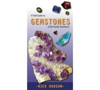 Field Guide to Gemstones of the Pacific Northwest by Rick Hudson Rick Hudson (Auteur)
