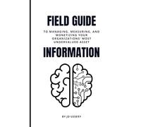 Field Guide To Information: Managing, Measuring, and Monetizing Your Organization's Most Undervalued Asset