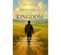 Field Guide to the Kingdom: How to Live with Identity, Walk in Authority, and Step Boldly into your Assignment