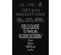 Field Guide To Traveling As Cheap As Possible: 4 Years, 35 States, 14,000 Dollars, And A Bus