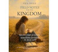 Field Notes For The Kingdom: Reflections, Counsel, and Action For Kingdom Citizens In Real Life