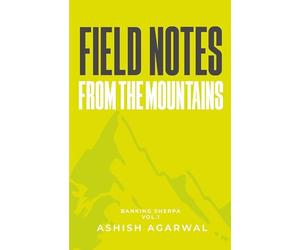 Field Notes From The Mountains: Banking Sherpa Vol. 1 | A Practical Guide to Corporate Banking in India | Credit Appraisal, Risk Analysis, SME Lending & Case Studies | Paperback | By Ashish Agarwal