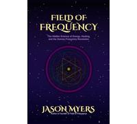 Field of Frequency: The Hidden Science of Energy, Healing and the Human Frequency Revolution