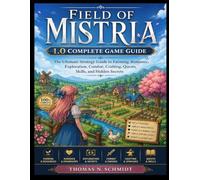 FIELD OF MISTRIA 1.0 COMPLETE GAME GUIDE: The Ultimate Strategy Guide to Farming, Romance, Exploration, Combat, Crafting, Quests, Skills, and Hidden Secrets