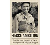 Fierce Ambition: The Life and Legend of War Correspondent Maggie Higgins