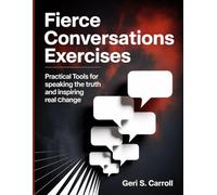 Fierce Conversations Exercises: Practical Tools for Speaking the Truth and Inspiring Real Change