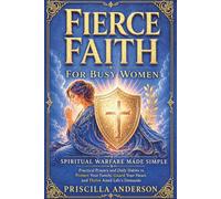 Fierce Faith for Busy Women: Spiritual Warfare Made Simple: Practical Prayers and Daily Habits To Protect Your Family, Guard Your Heart, and Thrive Amidst Life’s Demands