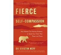 Fierce Self-Compassion: How Women Can Harness Kindness to Speak Up, Claim Their Power, and Thrive