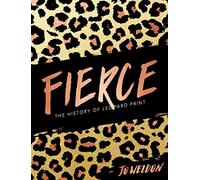 Fierce: The History of Leopard Print - A Lush Illustrated Compendium Celebrating Women Who Dared, from Royalty to Celebrities