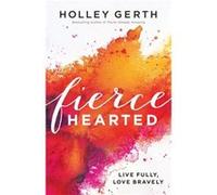 Fiercehearted Live Fully Love Bravely by Holley Gerth Inconnu (Auteur)
