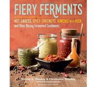 Fiery Ferments: 70 Stimulating Recipes for Hot Sauces, Spicy Chutneys, Kimchis