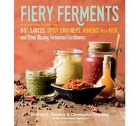Fiery Ferments: 70 Stimulating Recipes for Hot Sauces, Spicy Chutneys, Kimchis with Kick, and Other Blazing Fermented Condiments