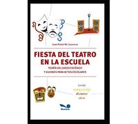 Fiesta Del Teatro En La Escuela: Teoría Del Juego Escénico Y Guiones Para Actos Escolares